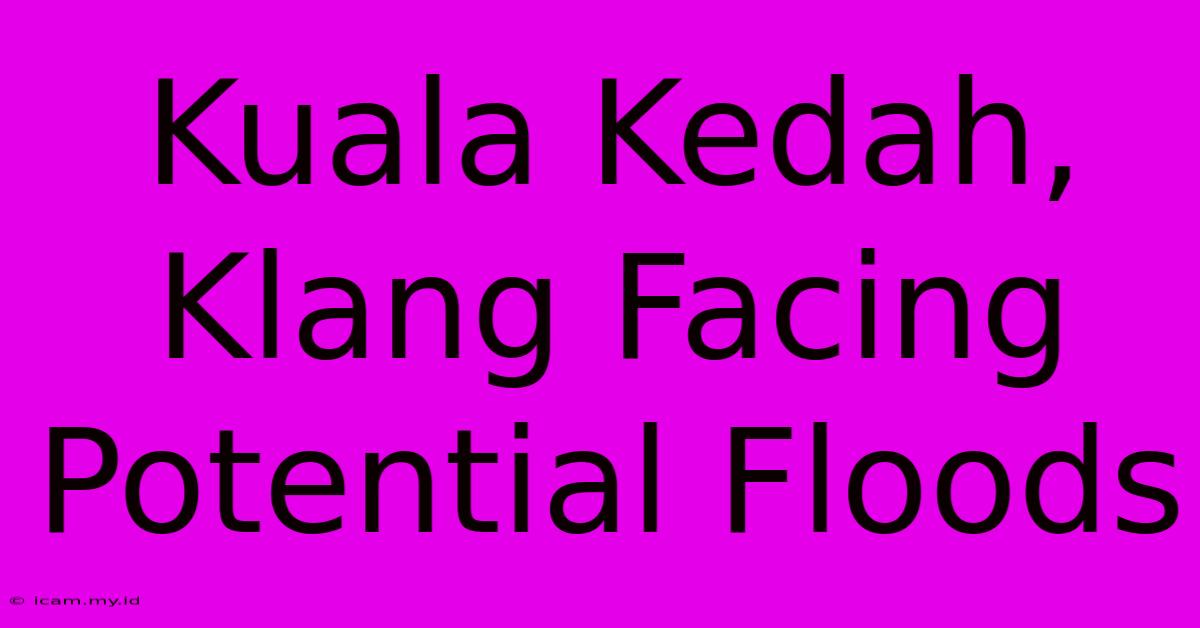 Kuala Kedah, Klang Facing Potential Floods