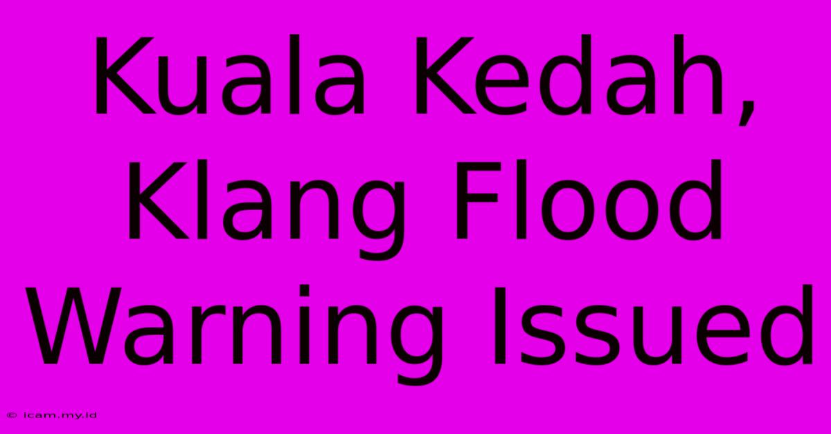 Kuala Kedah, Klang Flood Warning Issued