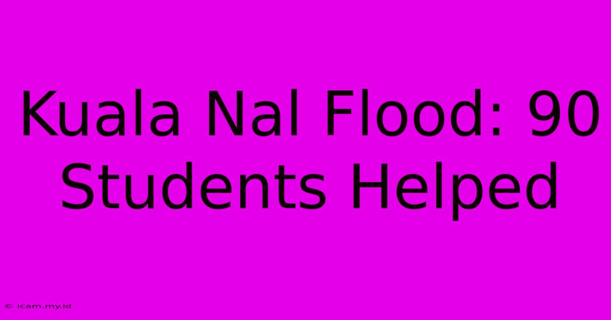 Kuala Nal Flood: 90 Students Helped