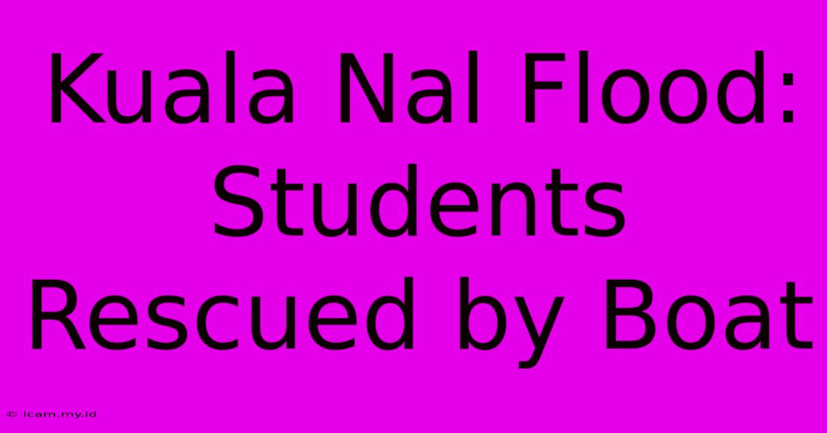 Kuala Nal Flood: Students Rescued By Boat