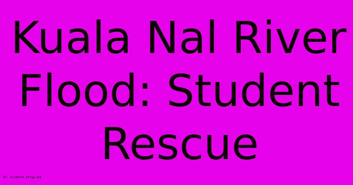 Kuala Nal River Flood: Student Rescue