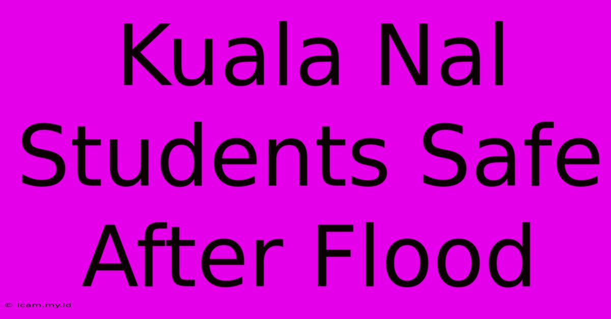 Kuala Nal Students Safe After Flood