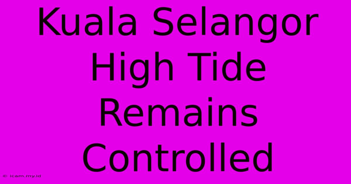 Kuala Selangor High Tide Remains Controlled