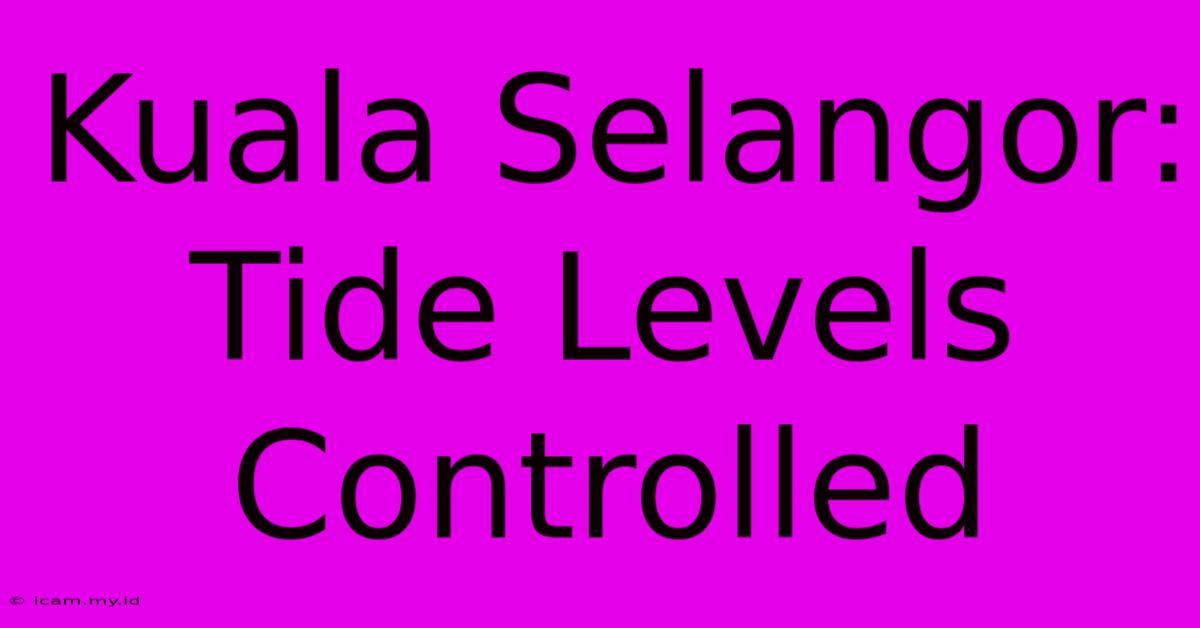 Kuala Selangor: Tide Levels Controlled