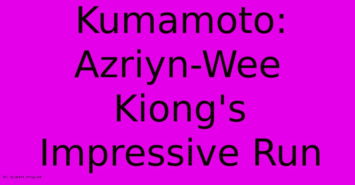 Kumamoto: Azriyn-Wee Kiong's Impressive Run