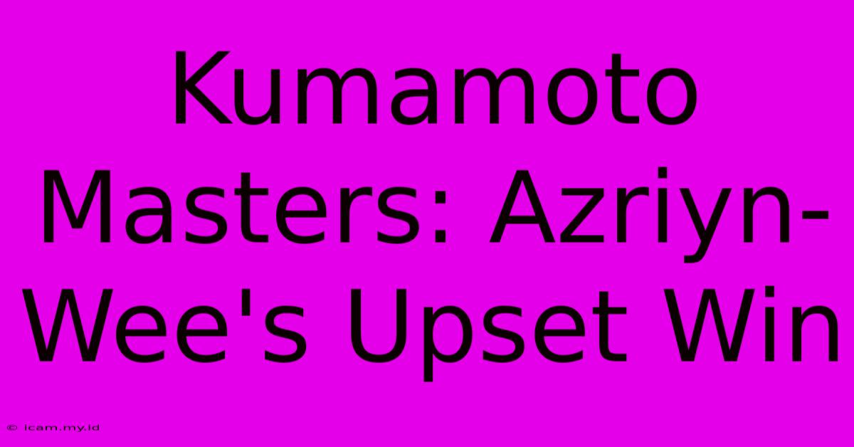 Kumamoto Masters: Azriyn-Wee's Upset Win