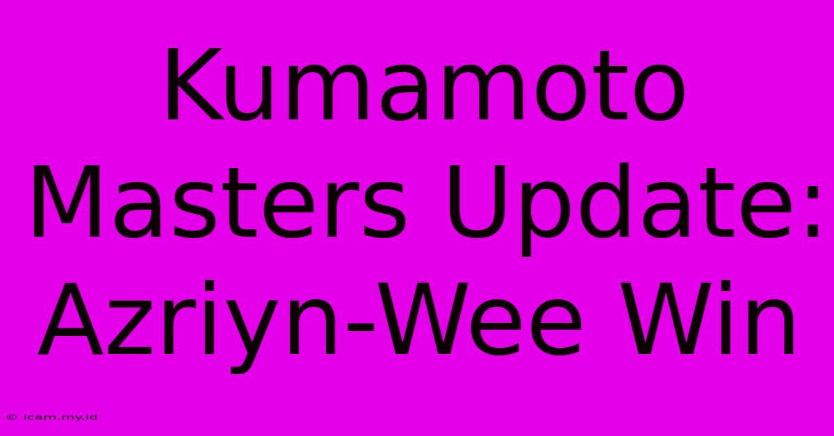 Kumamoto Masters Update: Azriyn-Wee Win