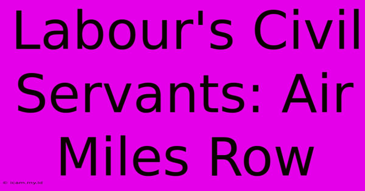 Labour's Civil Servants: Air Miles Row