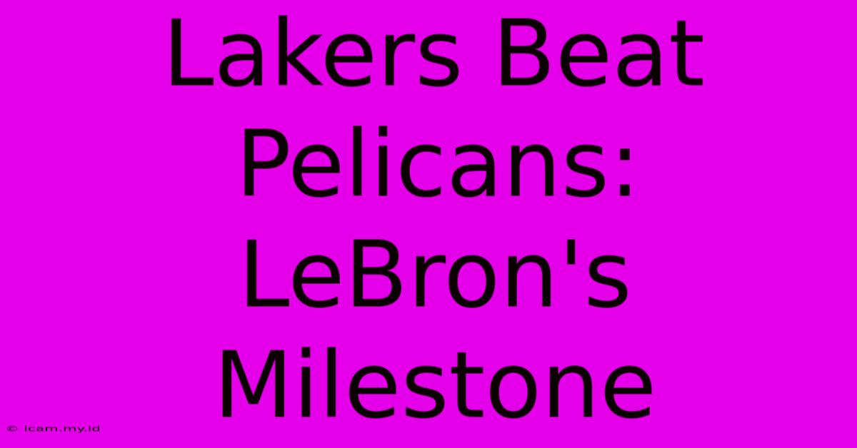 Lakers Beat Pelicans: LeBron's Milestone