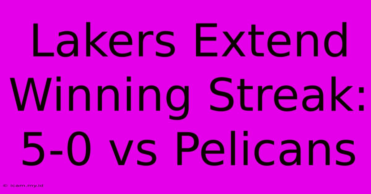 Lakers Extend Winning Streak: 5-0 Vs Pelicans