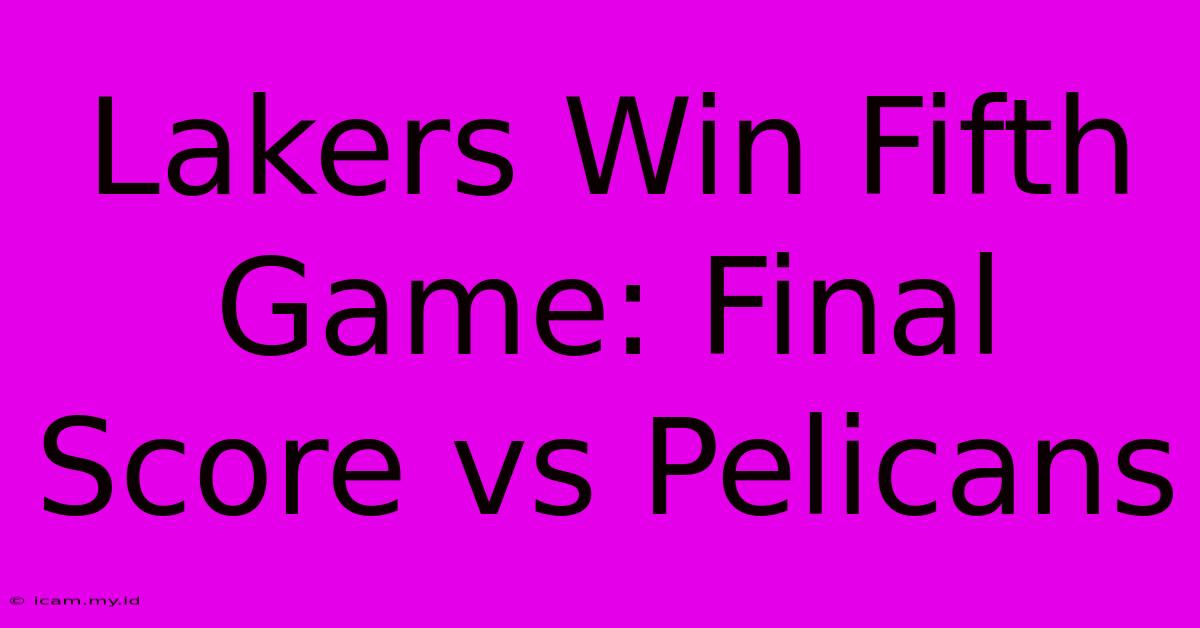 Lakers Win Fifth Game: Final Score Vs Pelicans