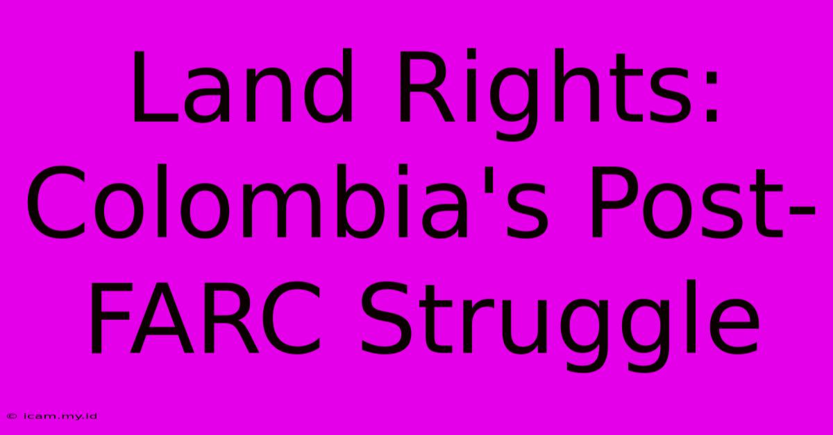 Land Rights: Colombia's Post-FARC Struggle