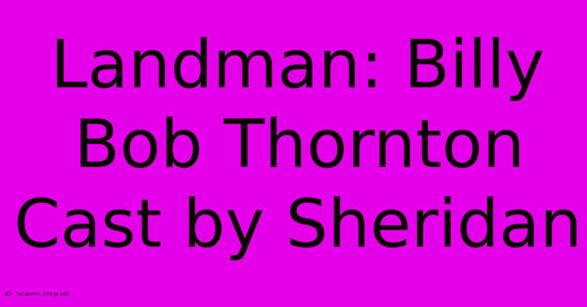 Landman: Billy Bob Thornton Cast By Sheridan