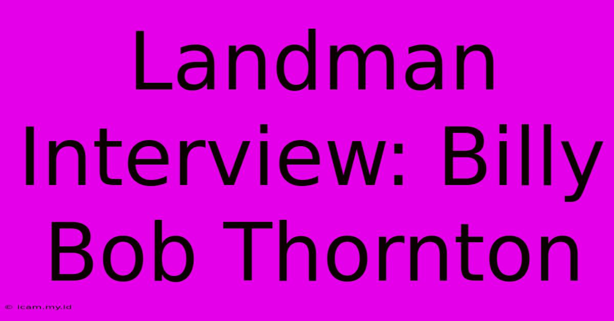 Landman Interview: Billy Bob Thornton