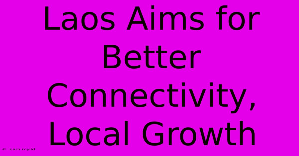 Laos Aims For Better Connectivity, Local Growth