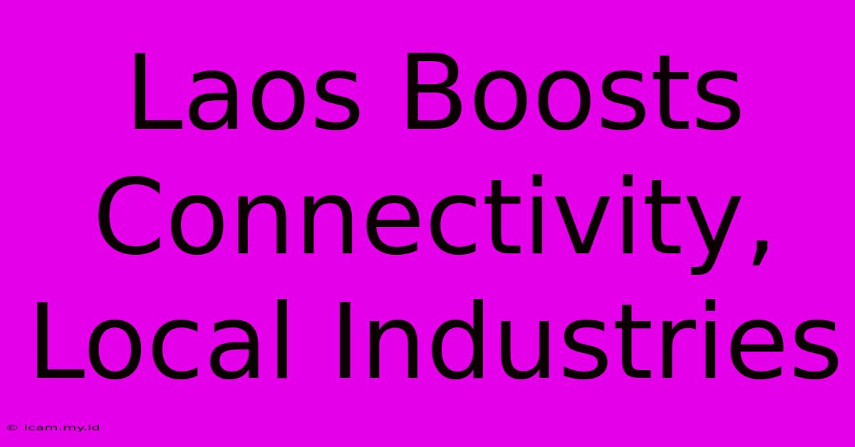 Laos Boosts Connectivity, Local Industries