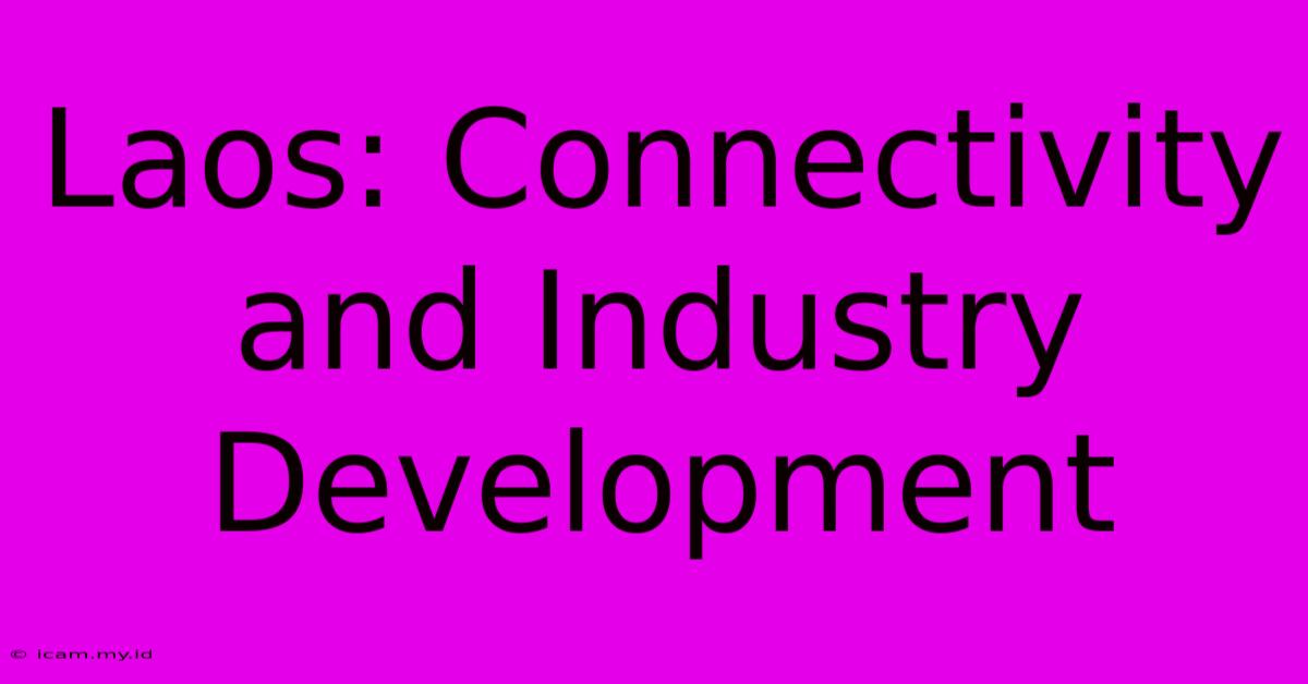 Laos: Connectivity And Industry Development