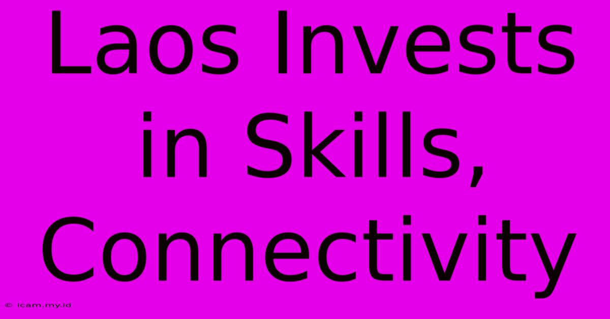 Laos Invests In Skills, Connectivity