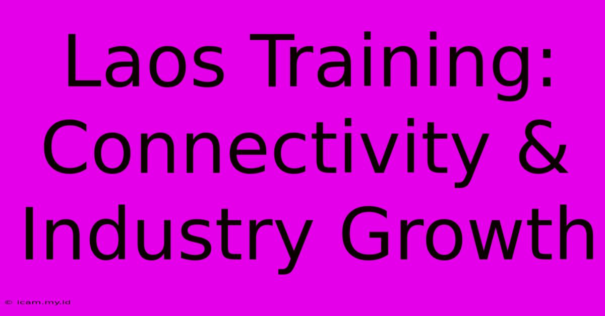 Laos Training: Connectivity & Industry Growth