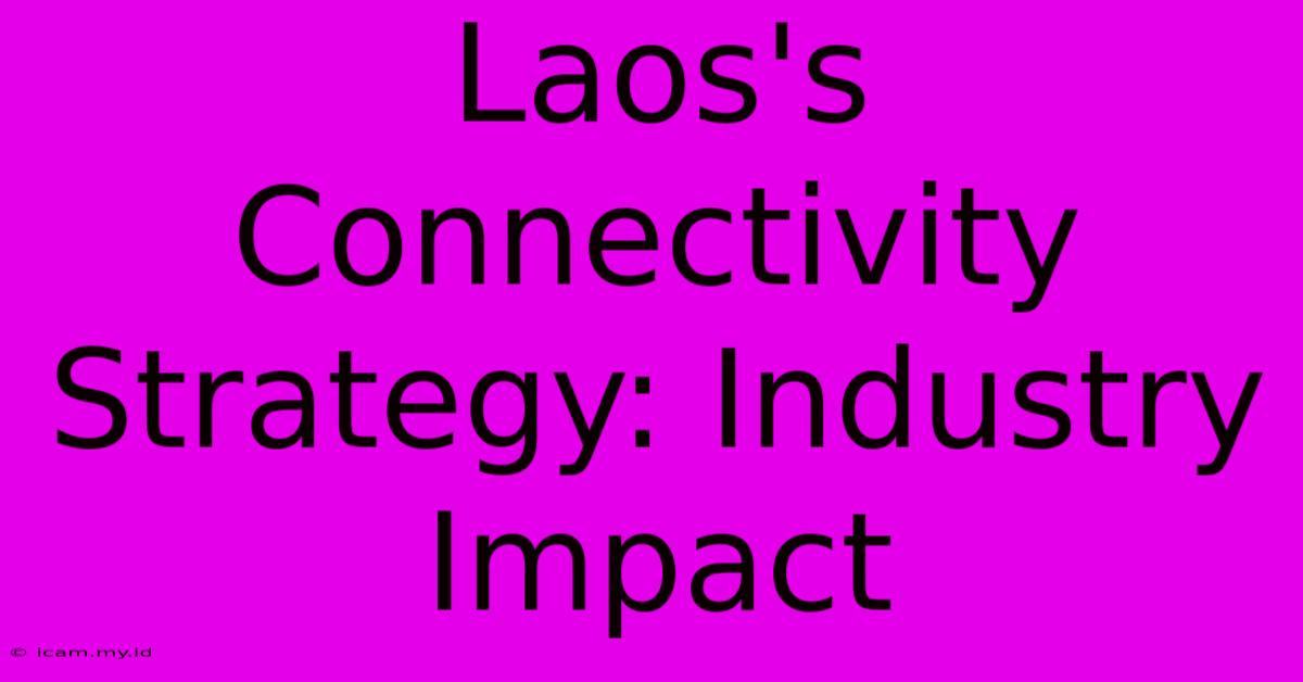 Laos's Connectivity Strategy: Industry Impact