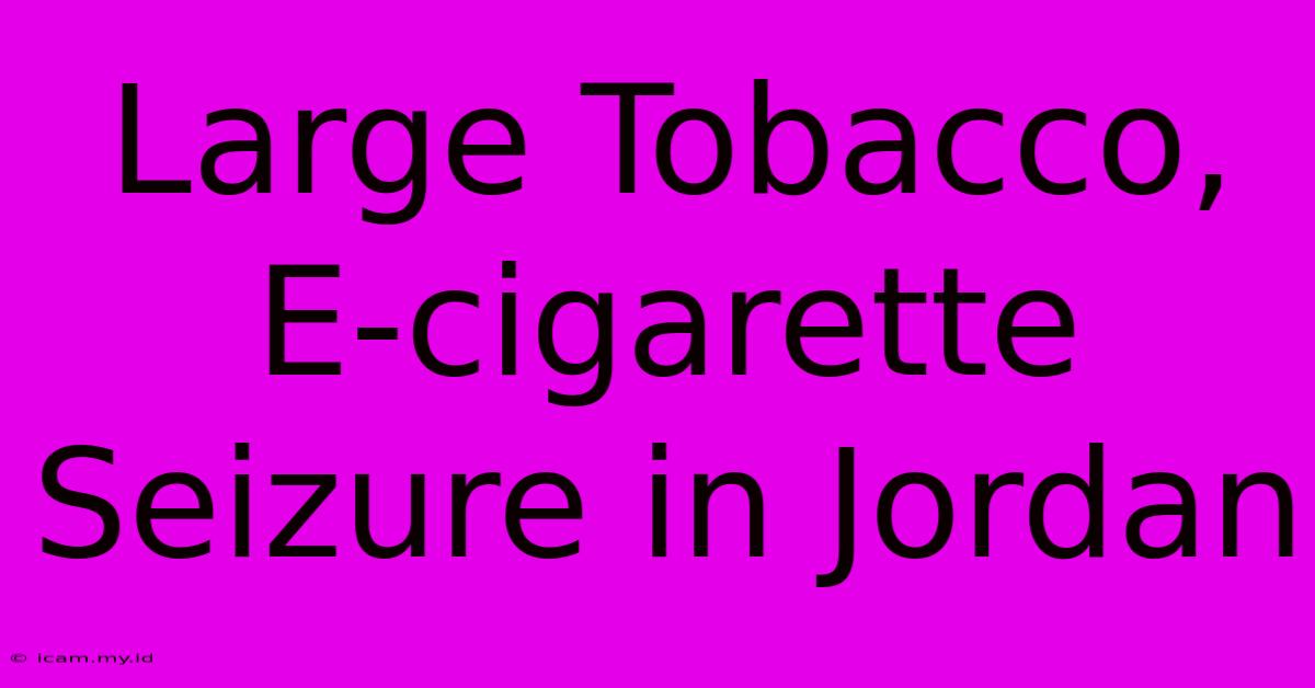 Large Tobacco, E-cigarette Seizure In Jordan