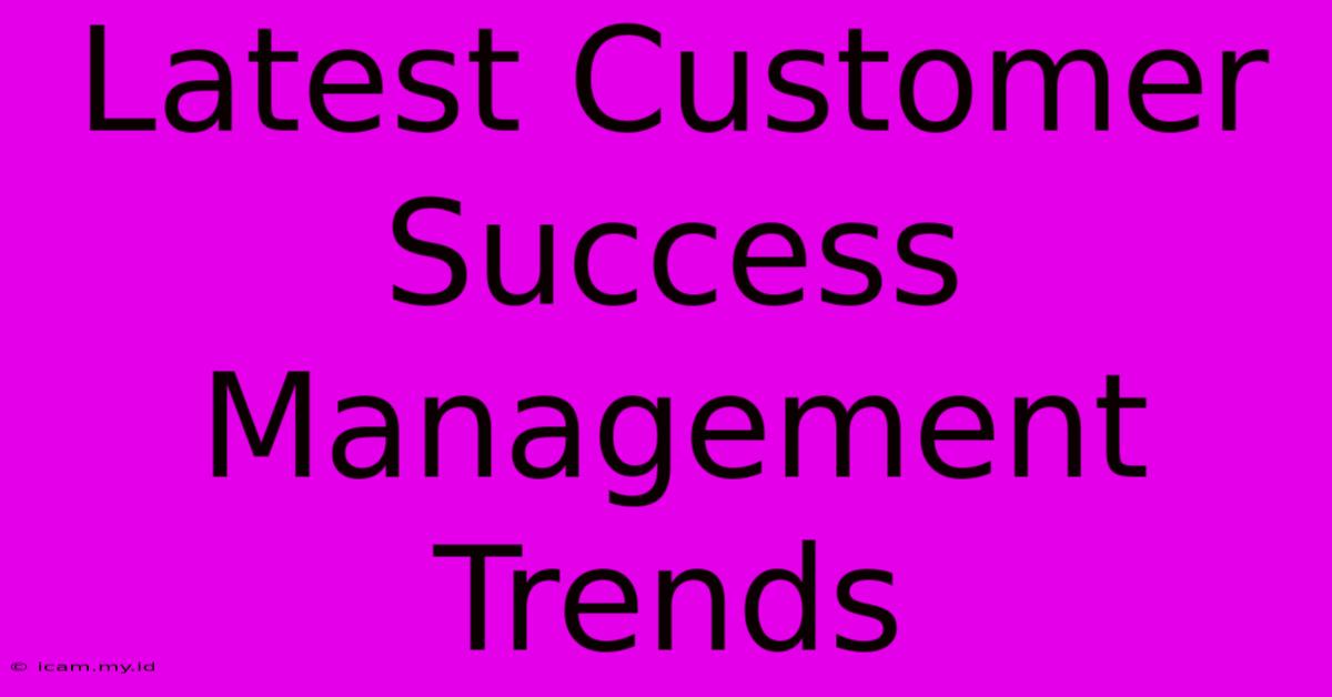 Latest Customer Success Management Trends