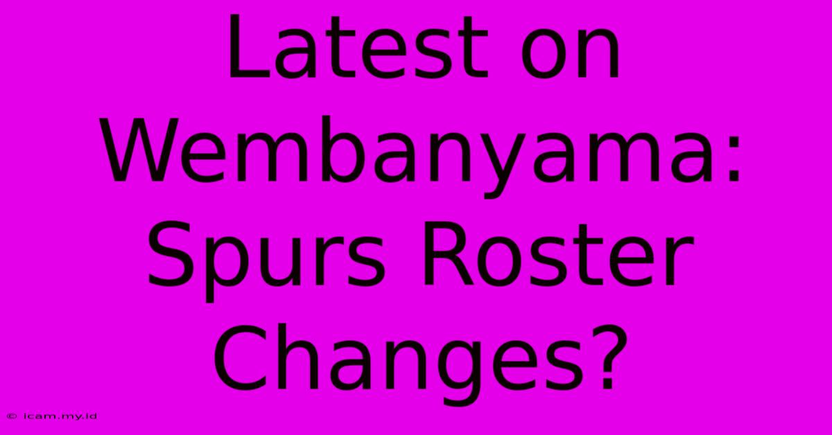 Latest On Wembanyama: Spurs Roster Changes?