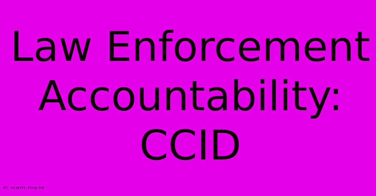 Law Enforcement Accountability: CCID