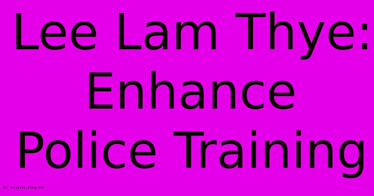 Lee Lam Thye: Enhance Police Training