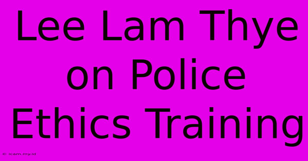 Lee Lam Thye On Police Ethics Training