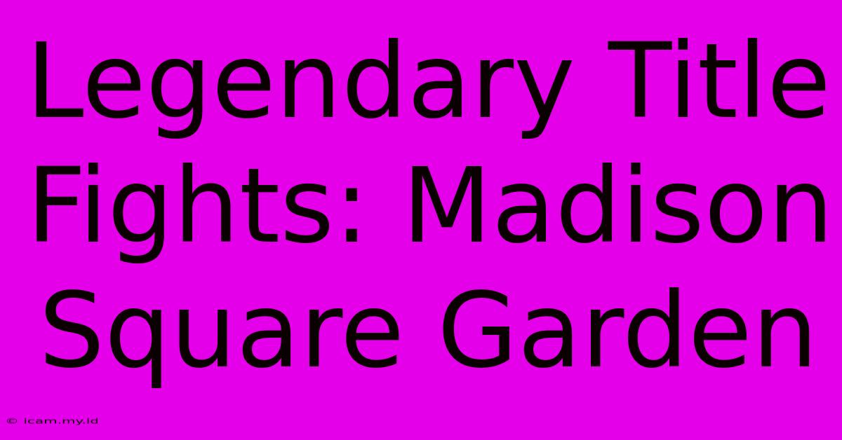 Legendary Title Fights: Madison Square Garden