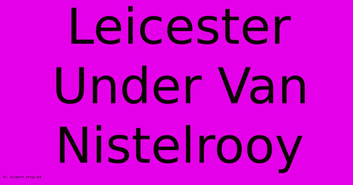 Leicester Under Van Nistelrooy