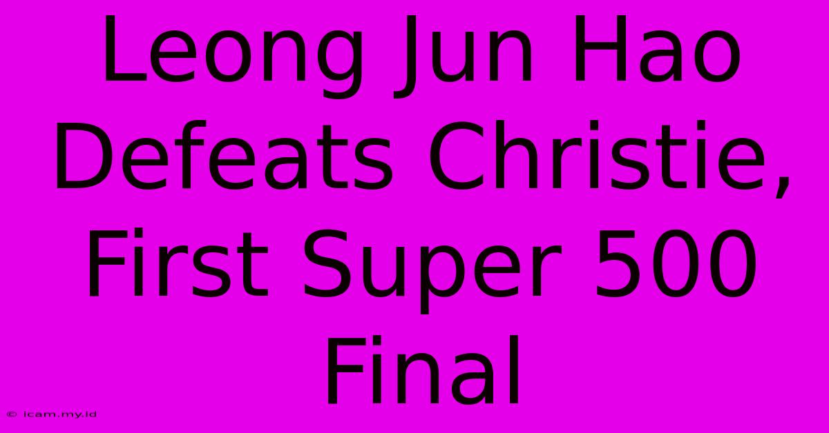 Leong Jun Hao Defeats Christie, First Super 500 Final