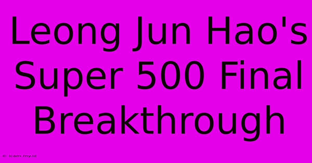 Leong Jun Hao's Super 500 Final Breakthrough