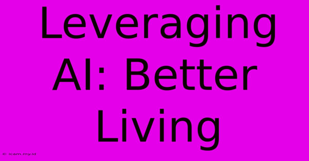 Leveraging AI: Better Living