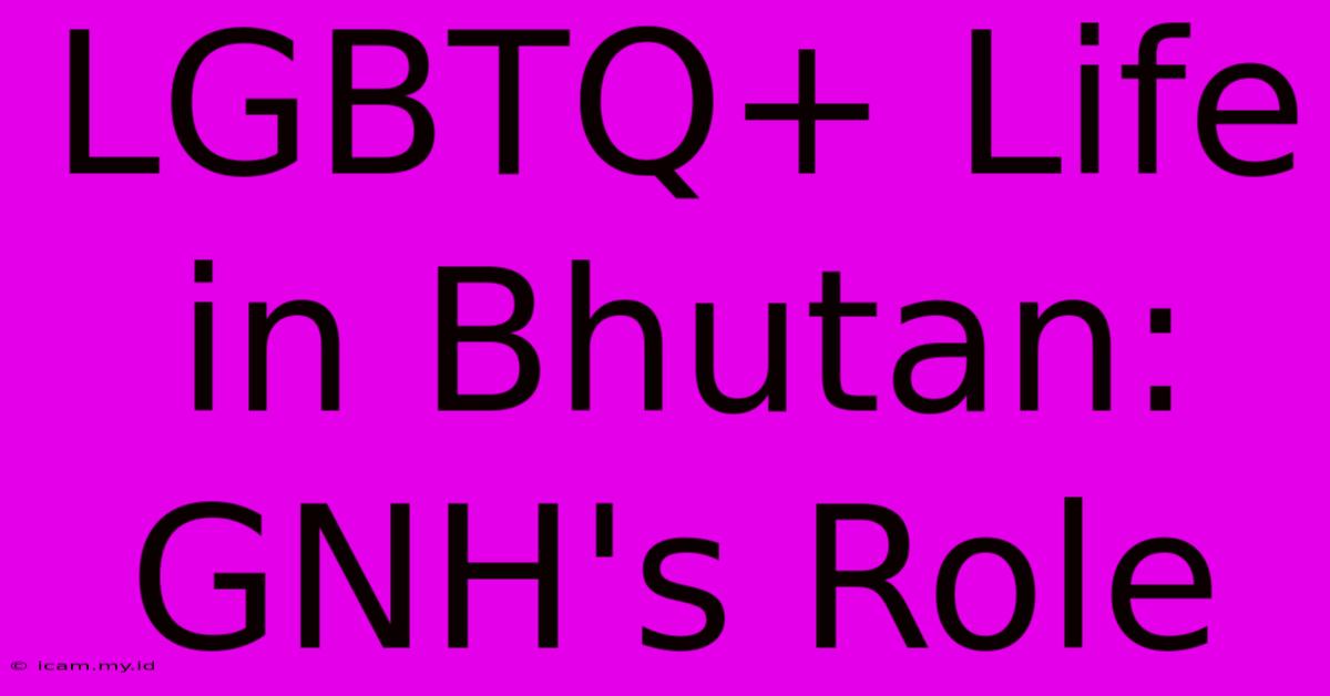 LGBTQ+ Life In Bhutan: GNH's Role