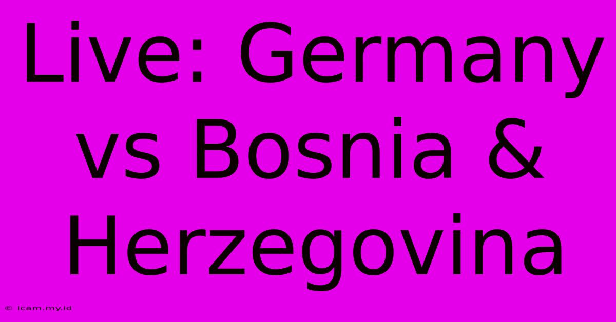 Live: Germany Vs Bosnia & Herzegovina