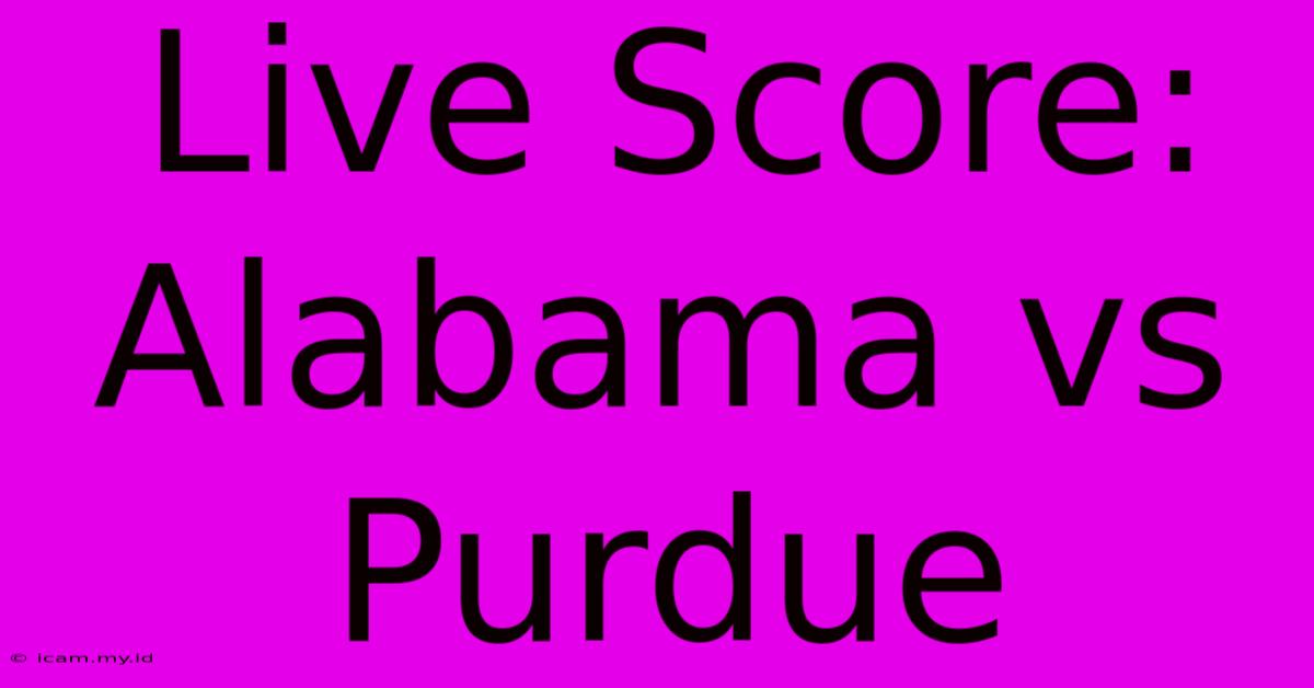 Live Score: Alabama Vs Purdue Live Score: Alabama Vs Purdue