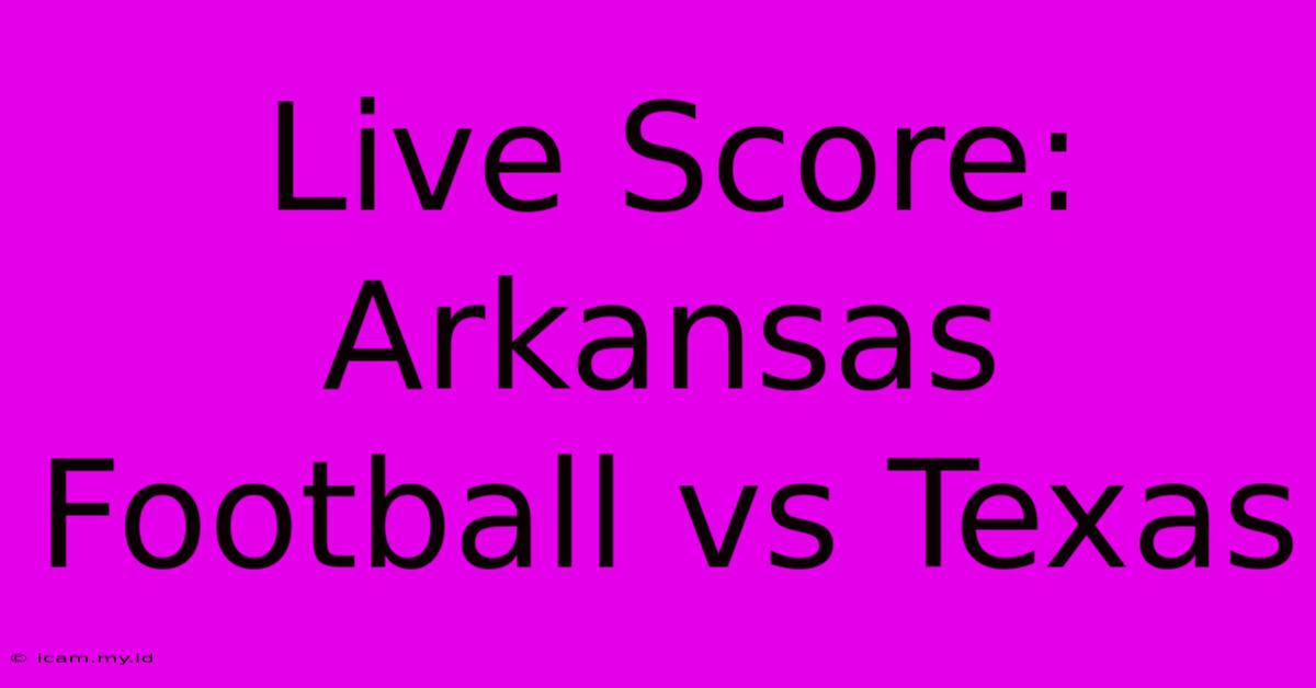 Live Score: Arkansas Football Vs Texas