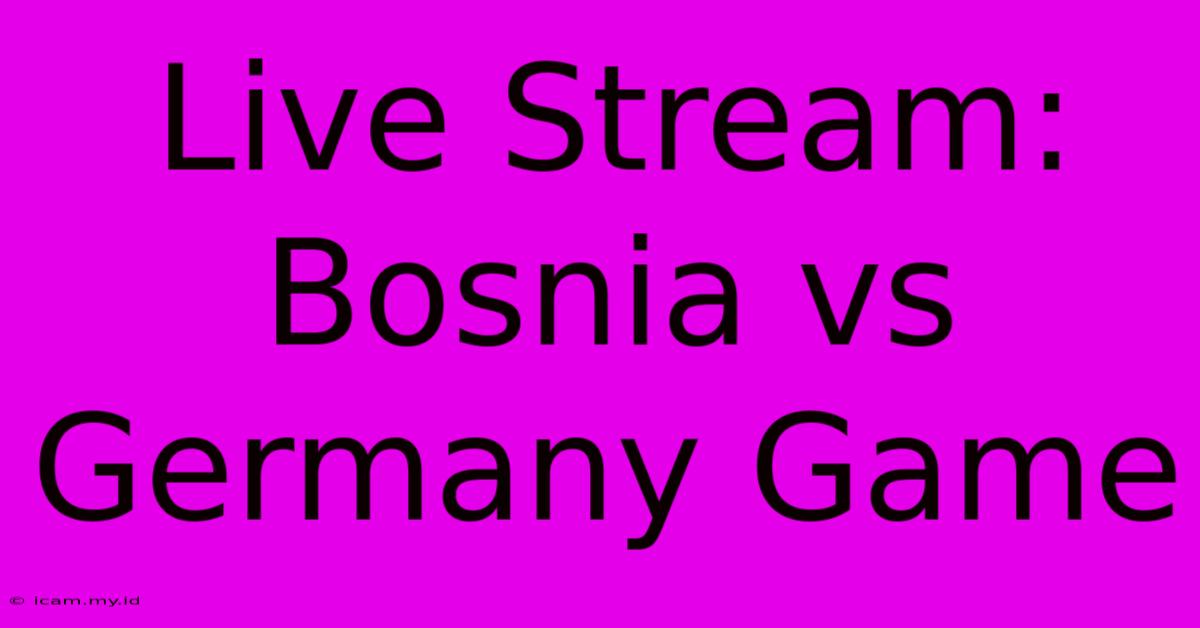 Live Stream: Bosnia Vs Germany Game