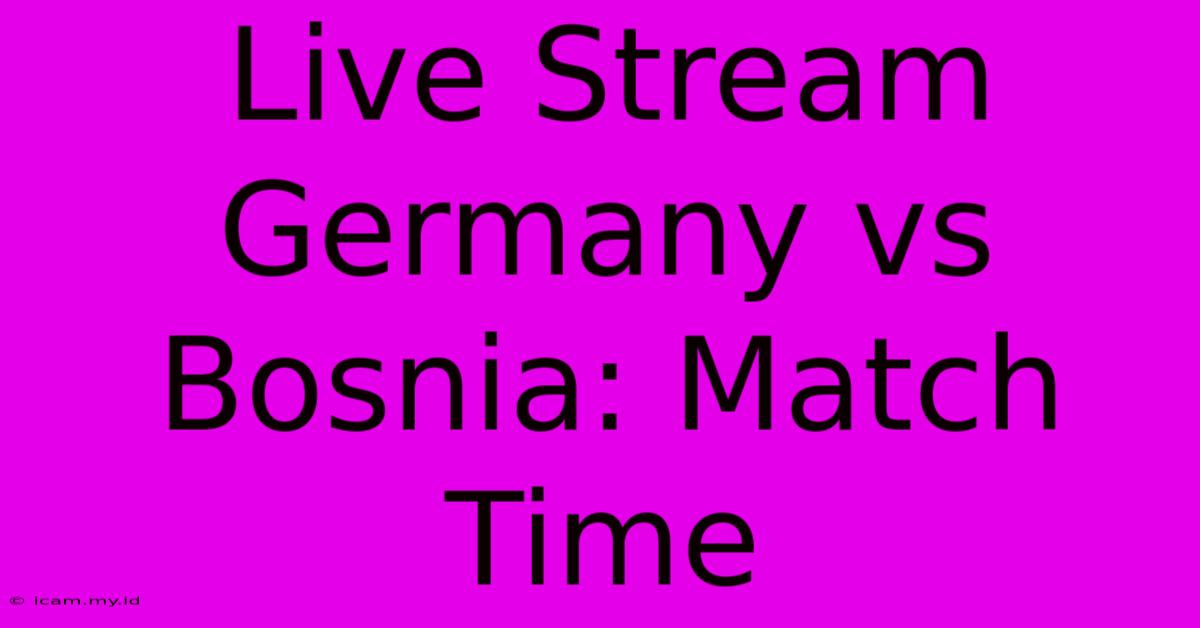 Live Stream Germany Vs Bosnia: Match Time