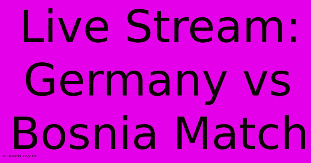 Live Stream: Germany Vs Bosnia Match