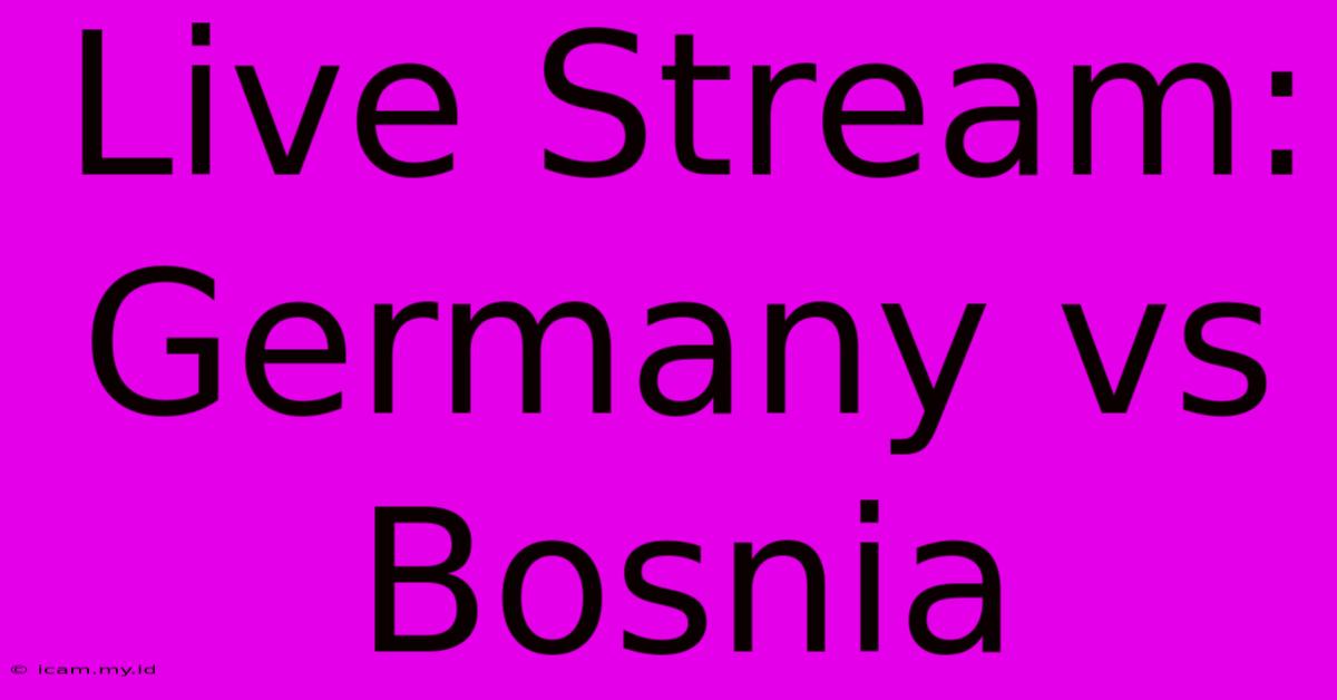 Live Stream: Germany Vs Bosnia