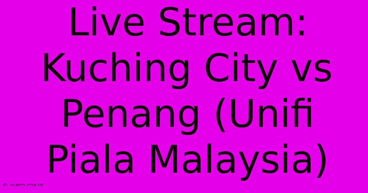 Live Stream: Kuching City Vs Penang (Unifi Piala Malaysia)