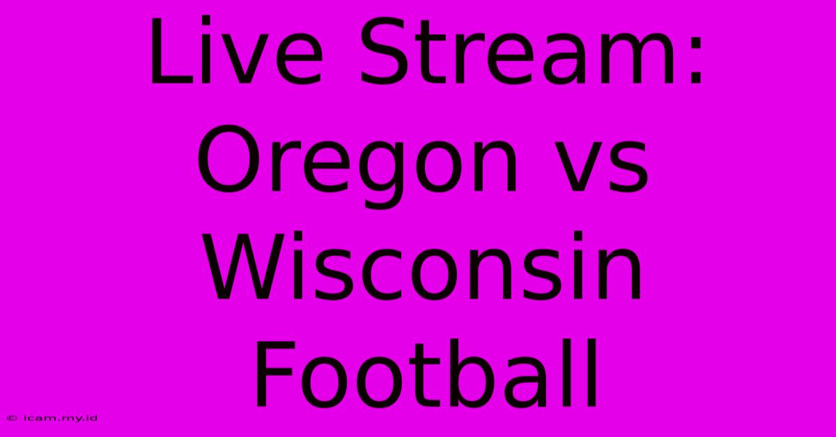 Live Stream: Oregon Vs Wisconsin Football