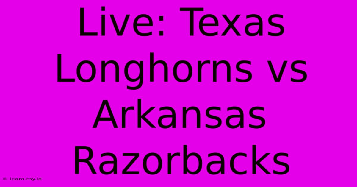 Live: Texas Longhorns Vs Arkansas Razorbacks