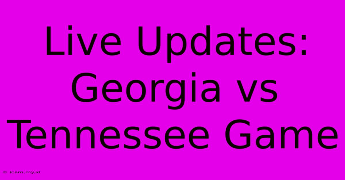 Live Updates: Georgia Vs Tennessee Game