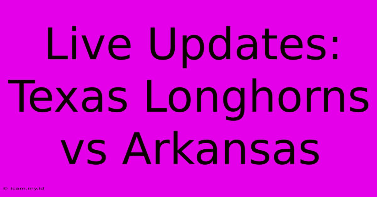 Live Updates: Texas Longhorns Vs Arkansas