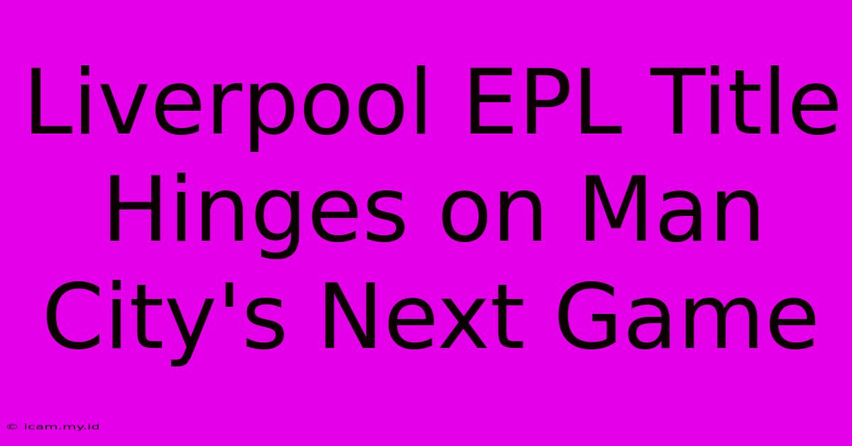 Liverpool EPL Title Hinges On Man City's Next Game