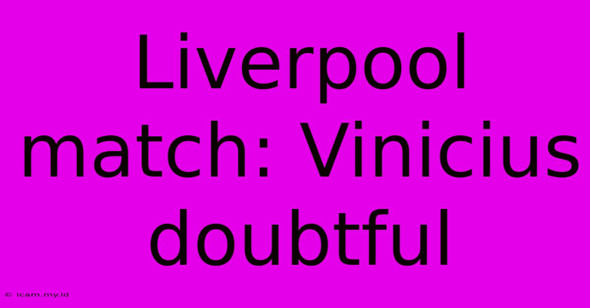 Liverpool Match: Vinicius Doubtful